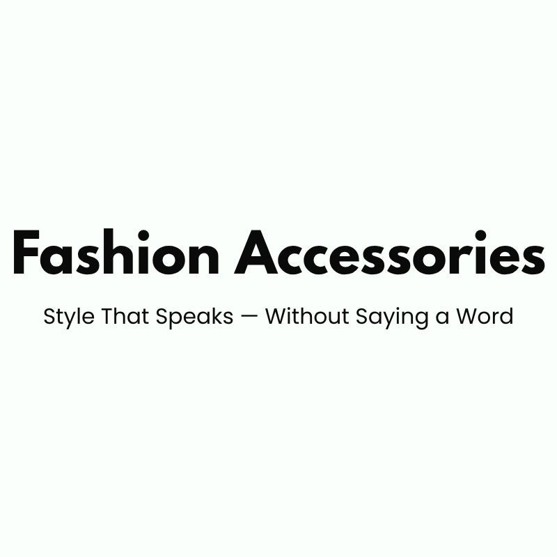 Fashion Accessories - Style That Speaks — Without Saying a Word